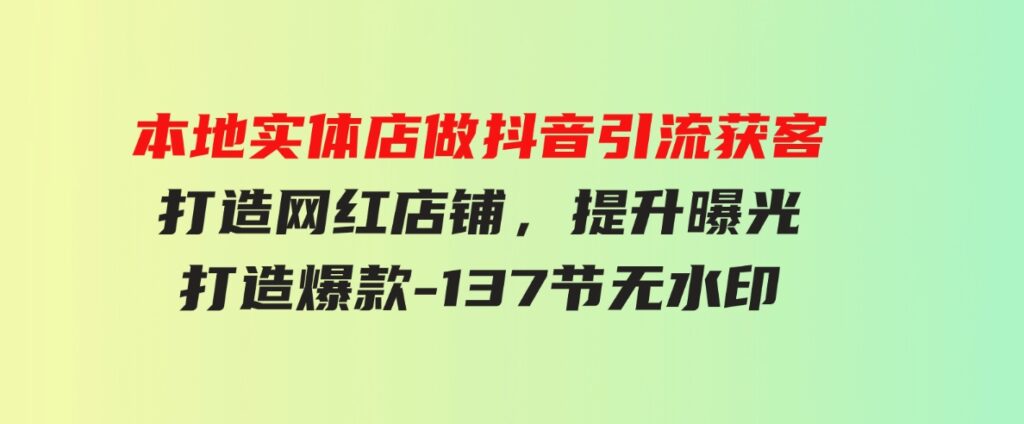 （9629期）本地实体店做抖音引流获客，打造网红店铺，提升曝光，打造爆款-137节无水印-92资源网