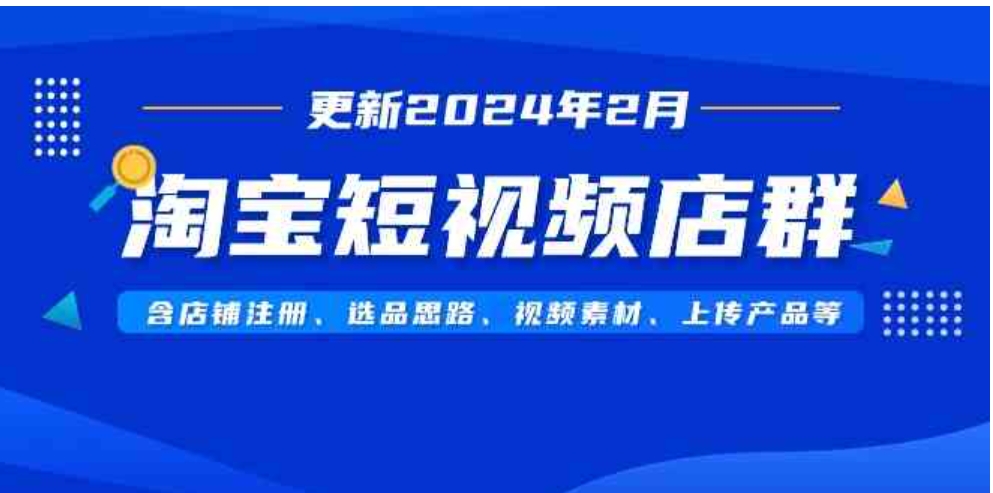 （9067期）淘宝短视频店群（更新2024年2月）含店铺注册、选品思路、视频素材、上传…-92资源网