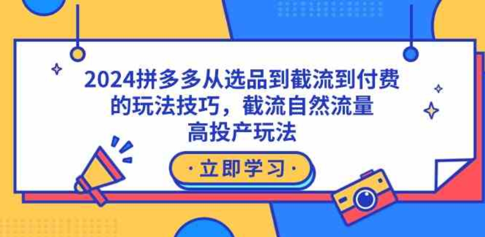 （9037期）2024拼多多从选品到截流到付费的玩法技巧，截流自然流量玩法，高投产玩法-92资源网