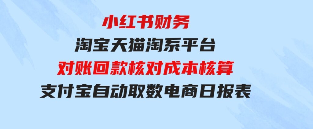 （9628期）小红书财务淘宝天猫淘系平台对账回款核对成本核算支付宝自动取数电商日报表-92资源网