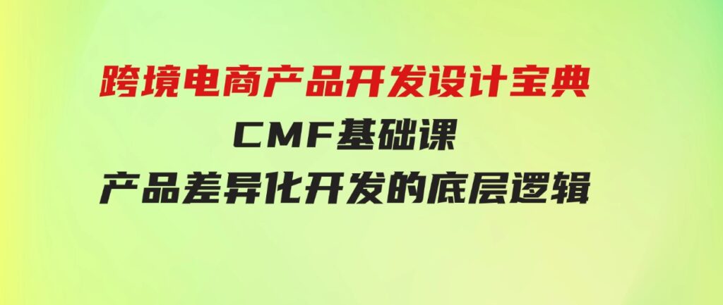 （9611期）跨境电商产品开发设计宝典-CMF基础课：产品差异化开发的底层逻辑-92资源网