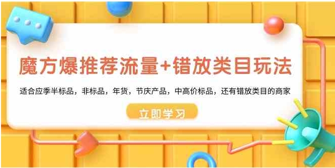 魔方·爆推荐流量+错放类目玩法：适合应季半标品，非标品，年货，节庆产…-92资源网