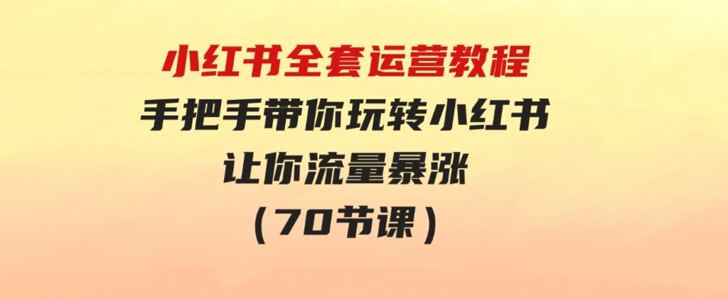 （9624期）小红书全套运营教程：手把手带你玩转小红书，让你流量暴涨（70节课）-92资源网