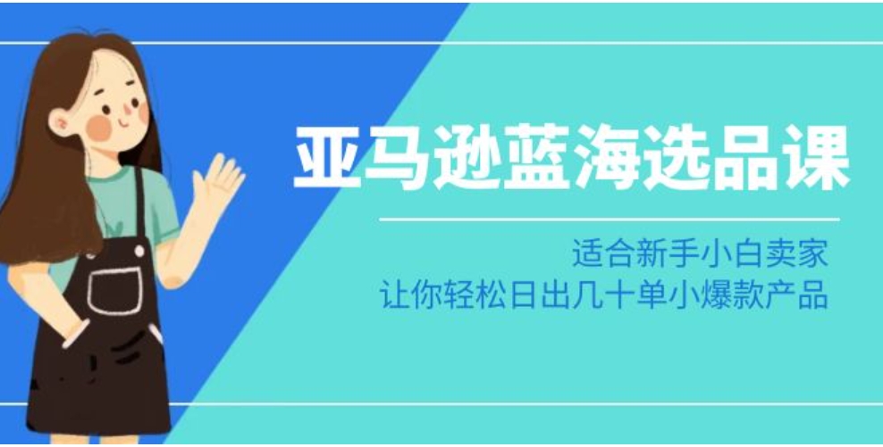 亚马逊蓝海选品课：适合新手小白卖家，让你轻松日出几十单小爆款产品-92资源网