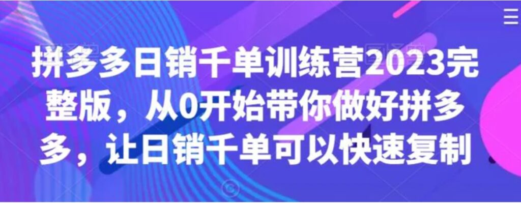 拼多多日销千单训练营2023完整版,从0开始带你做好拼多多,让日销千单可以快速复制-副业项目资源网
