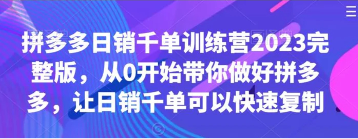 拼多多日销千单训练营2023完整版，从0开始带你做好拼多多，让日销千单可以快速复制-92资源网