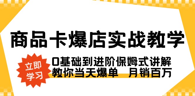 商品卡·爆店实战教学，0基础到进阶保姆式讲解，教你当天爆单月销百万-92资源网