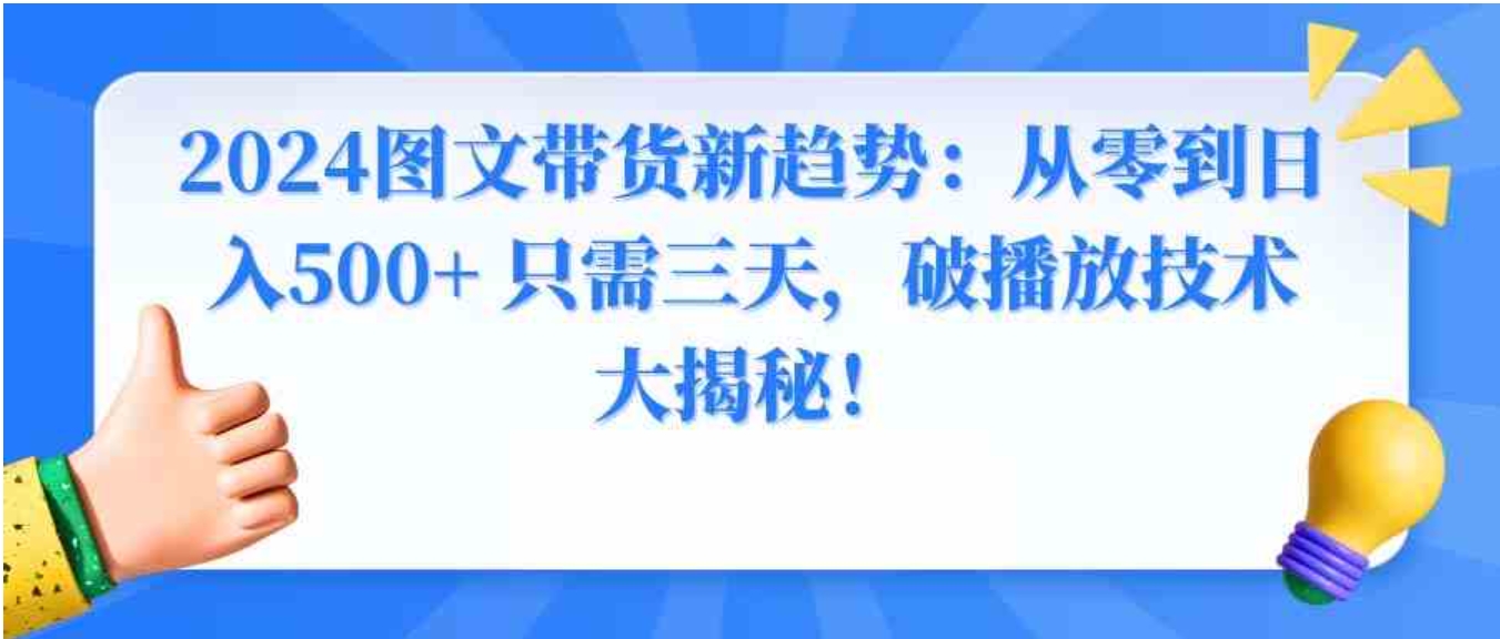 2024图文带货新趋势：从零到日入500+只需三天，破播放技术大揭秘！-92资源网