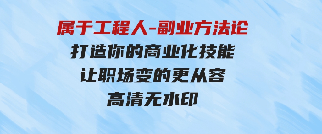 （9573期）属于工程人-副业方法论，打造你的商业化技能，让职场变的更从容-高清无水印-92资源网