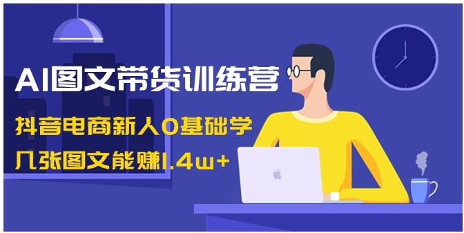 AI图文带货训练营：抖音电商新人0基础学，几张图文能赚1.4w+-92资源网