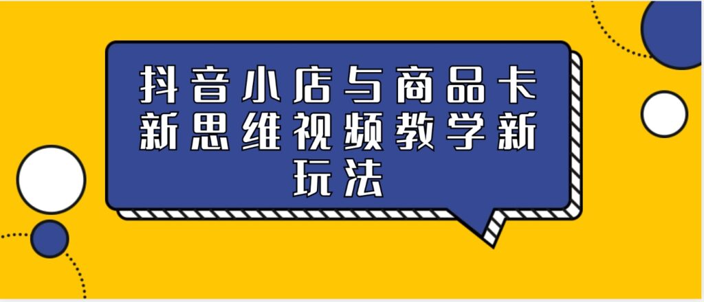 抖音小店与商品卡新思维视频教学新玩法-副业项目资源网