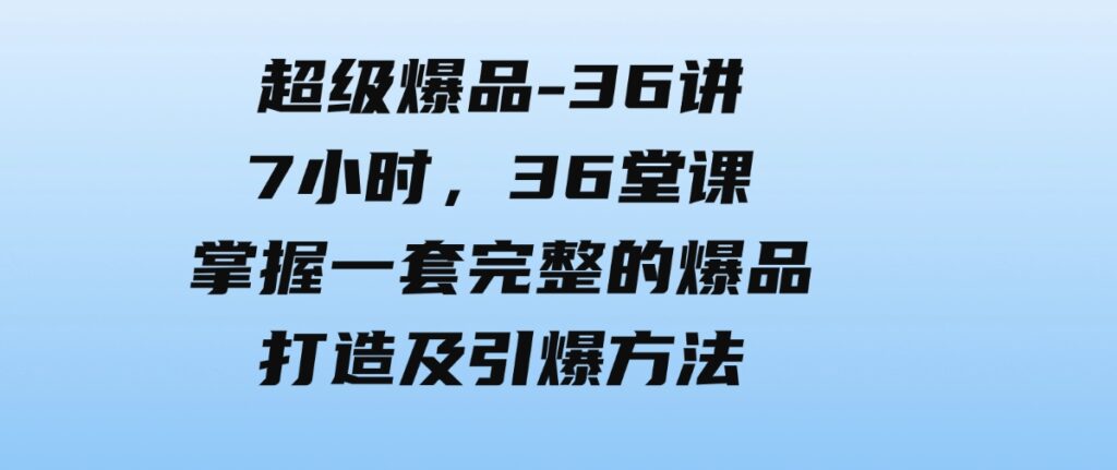 （9525期）超级爆品-36讲，7小时，36堂课，掌握一套完整的爆品打造及引爆方法-92资源网