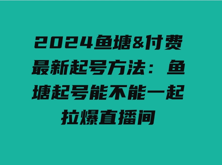 （9507期）2024鱼塘&付费最新起号方法：鱼塘起号能不能一起拉爆直播间-92资源网