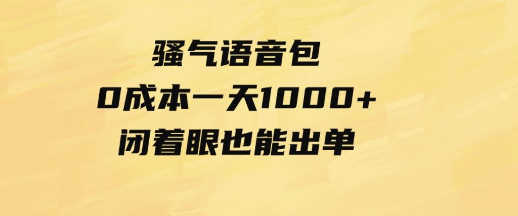 （9517期）骚气语音包，0成本一天1000+闭着眼也能出单-92资源网