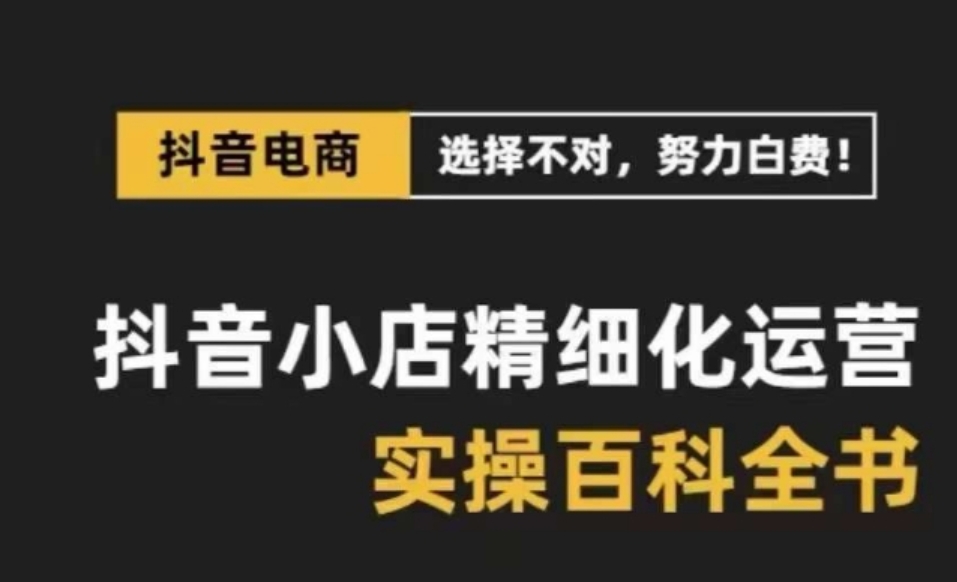 抖音小店精细化运营百科全书，保姆级运营实操讲解-92资源网