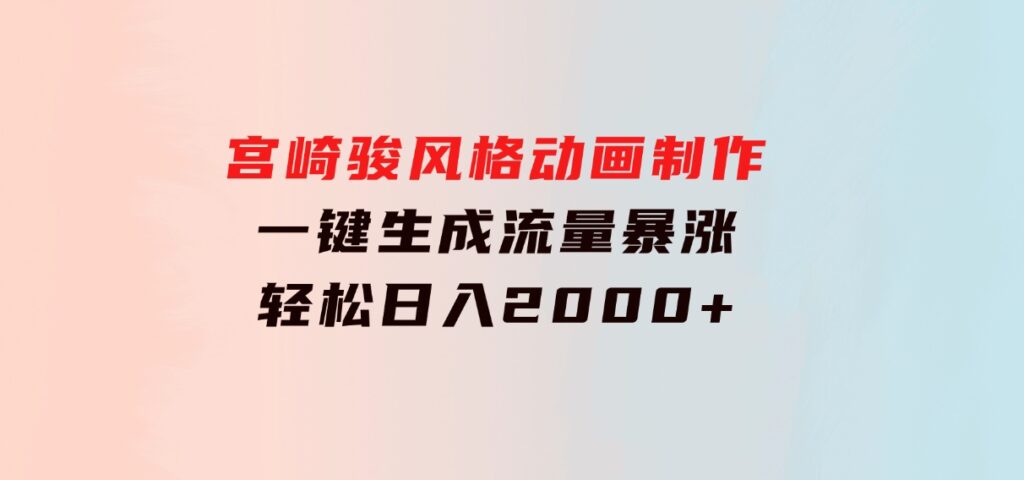 宫崎骏风格动画制作，一键生成流量暴涨，轻松日入2000+-92资源网