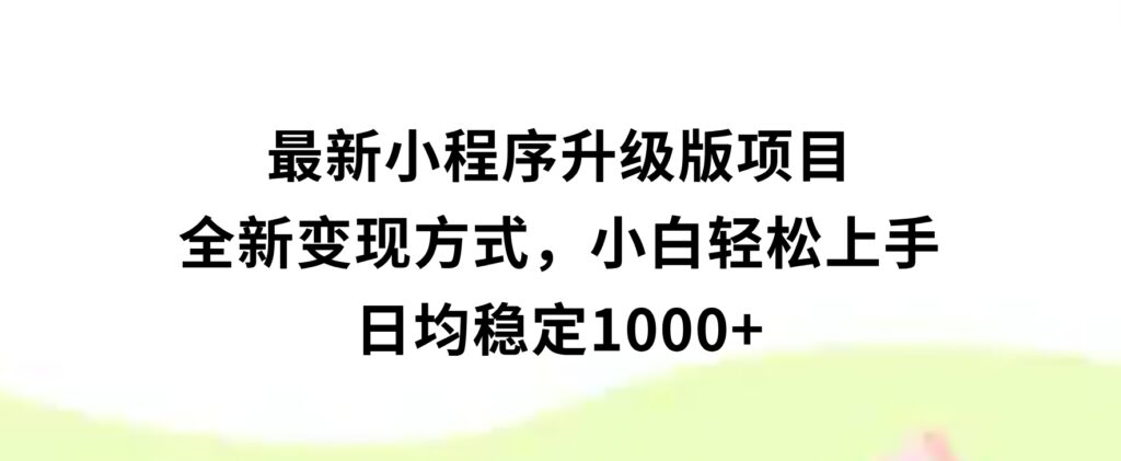 最新小程序升级版项目，全新变现方式，小白轻松上手，日均稳定1000+-92资源网