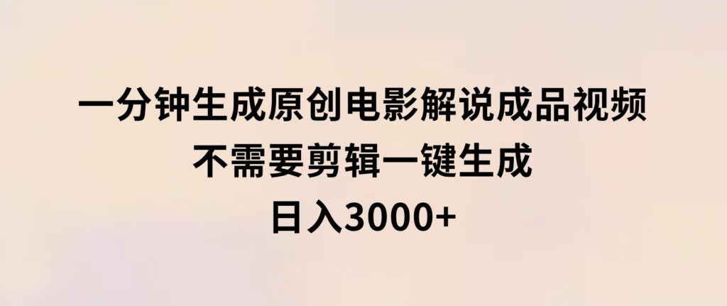 一分钟生成原创电影解说成品视频，不需要剪辑一键生成，日入3000+-92资源网