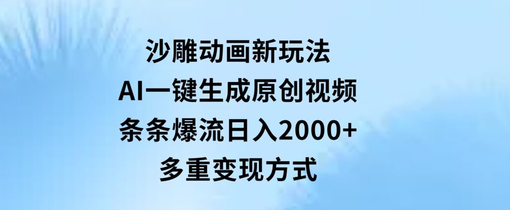 沙雕动画新玩法，AI一键生成原创视频，条条爆流，日入2000+，多重变现方式-92资源网