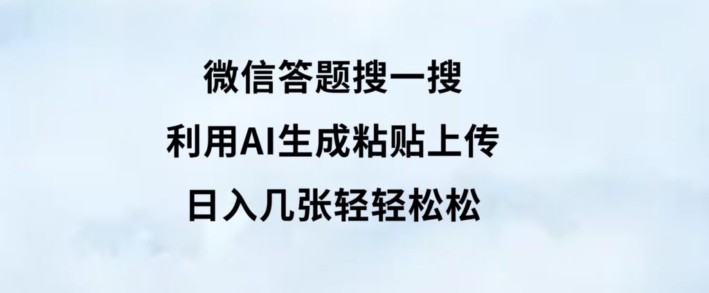 微信答题搜一搜，利用AI生成粘贴上传，日入几张轻轻松松-92资源网