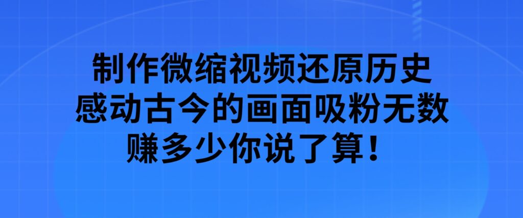 制作微缩视频还原历史，感动古今的画面吸粉无数，赚多少你说了算！-92资源网