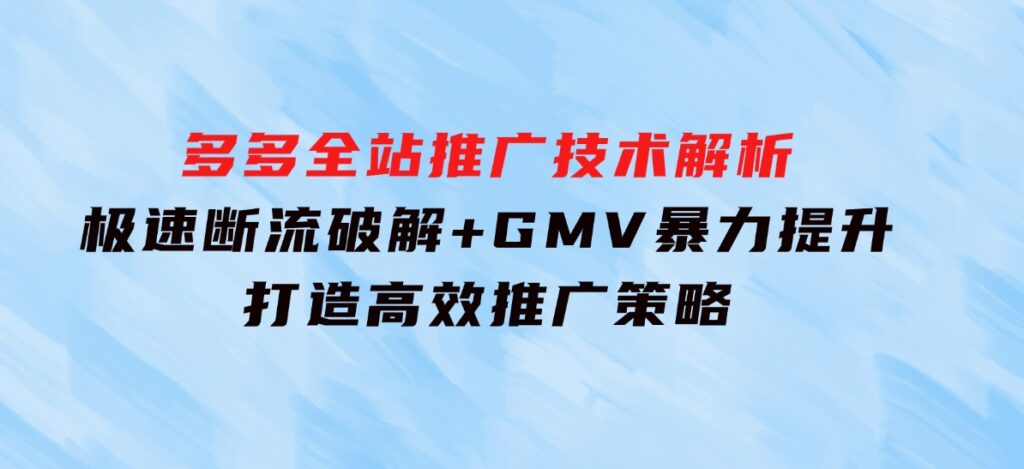 多多全站推广技术解析：极速断流破解+GMV暴力提升，打造高效推广策略-92资源网