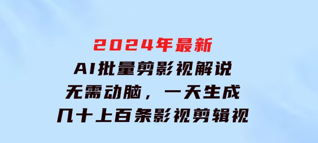 2024年最新AI批量剪影视解说，无需动脑，一天生成几十上百条影视剪辑视…-92资源网