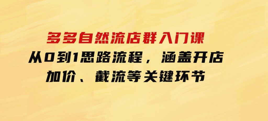 多多自然流店群入门课，从0到1思路流程，涵盖开店、加价、截流等关键环节-92资源网