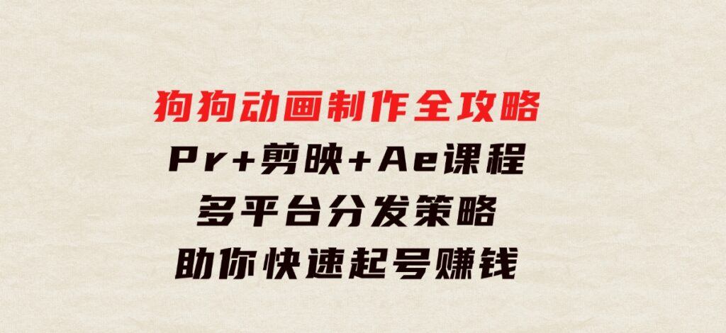 狗狗动画制作全攻略：Pr+剪映+Ae课程，多平台分发策略助你快速起号赚钱-92资源网