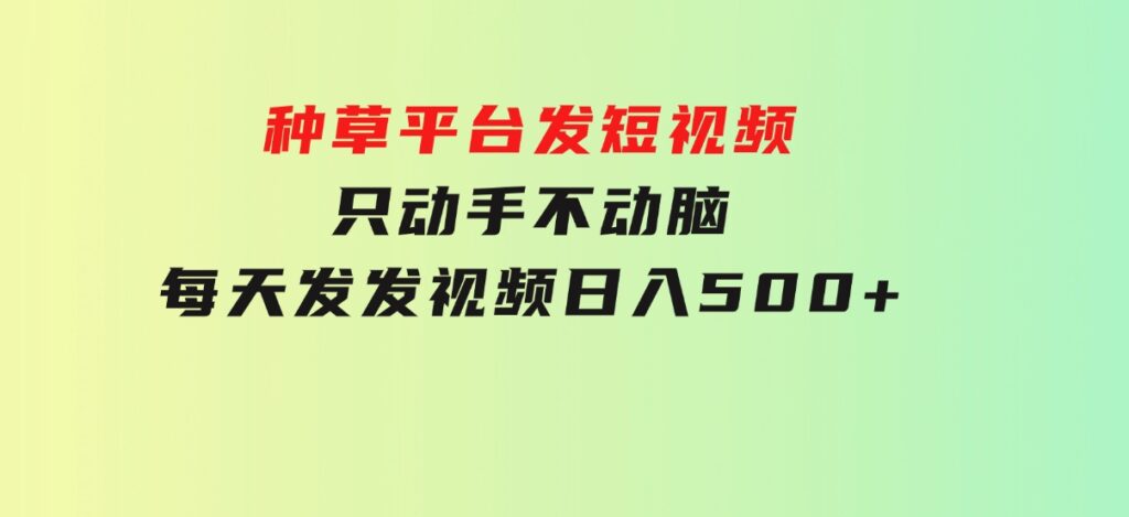 种草平台发短视频，只动手不动脑，每天发发视频，日入500+-92资源网