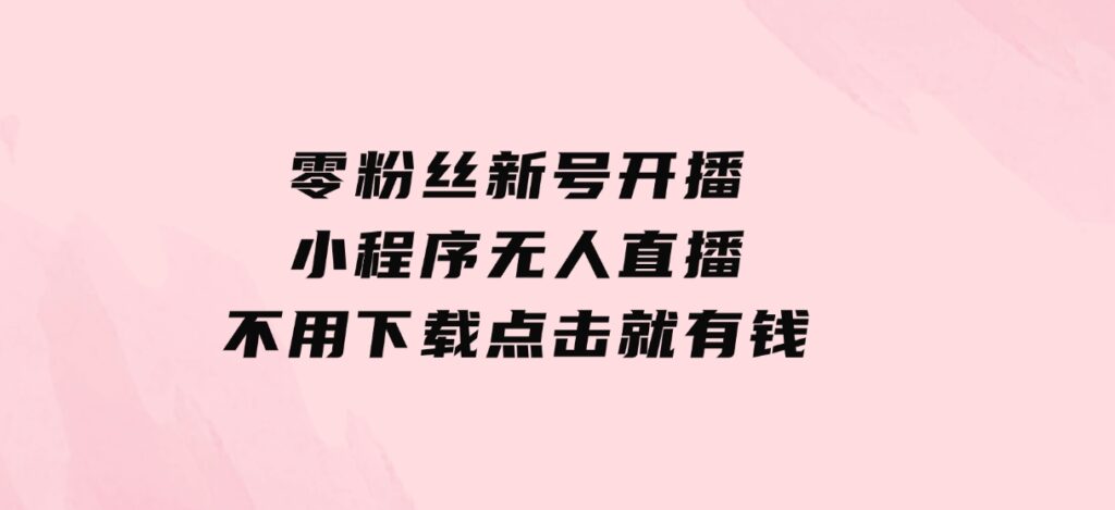 零粉丝新号开播小程序无人直播，不用下载点击就有钱可矩阵-92资源网