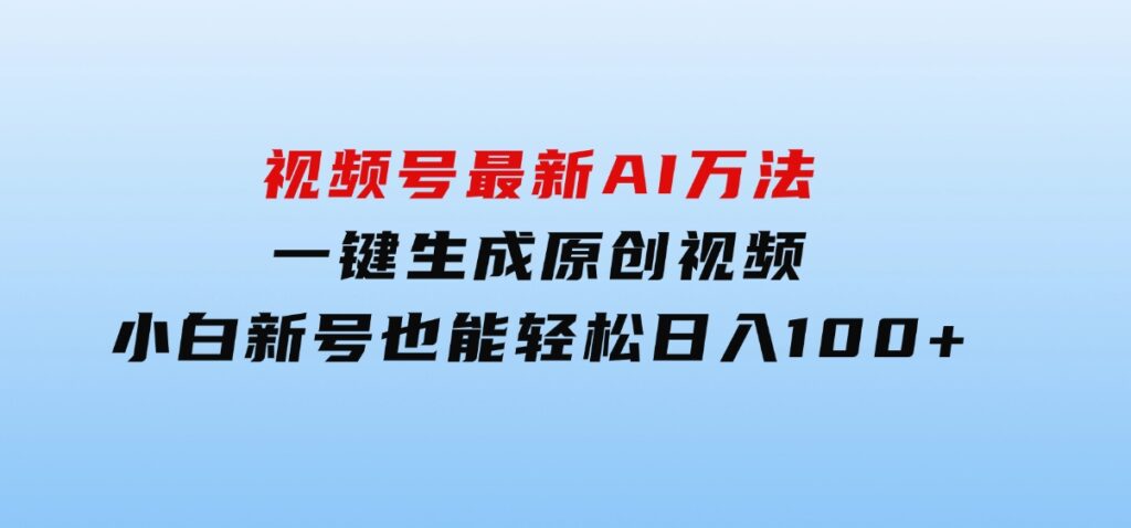 视频号最新AI万法，一键生成原创视频，小白新号也能轻松日入100+-92资源网