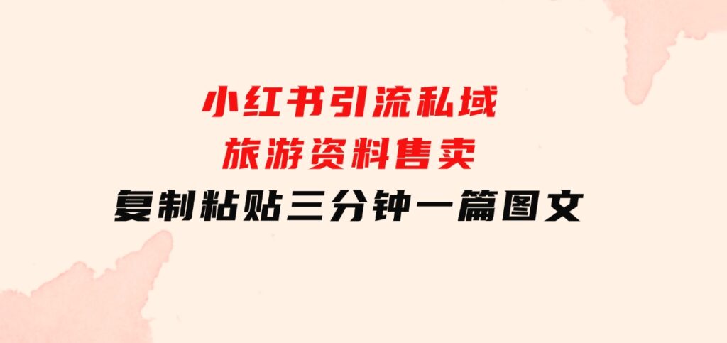 小红书引流私域旅游资料售卖，复制粘贴，三分钟一篇图文-92资源网