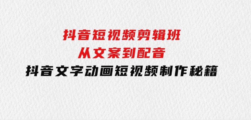 抖音短视频剪辑班：从文案到配音：抖音文字动画短视频制作秘籍-92资源网