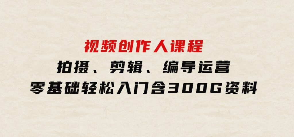 视频创作人课程！拍摄、剪辑、编导运营，零基础轻松入门，含300G资料-92资源网