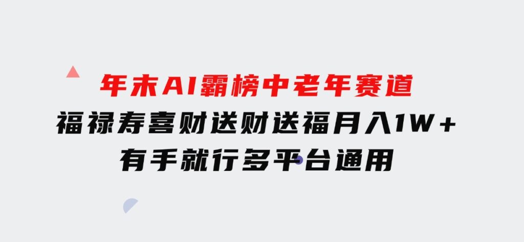 年末AI霸榜中老年赛道，福禄寿喜财送财送褔月入1W+，有手就行，多平台通用-92资源网