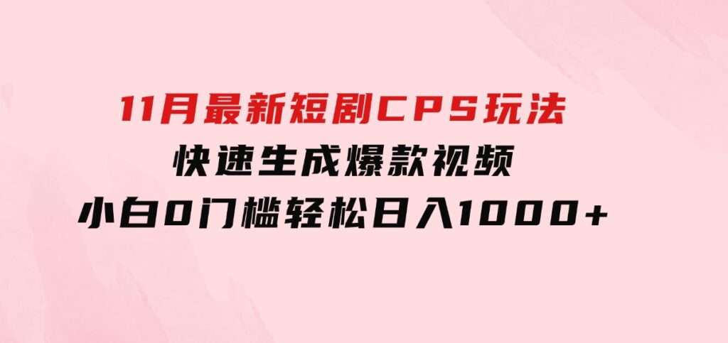 11月最新短剧CPS玩法，快速生成爆款视频，小白0门槛轻松日入1000+-92资源网