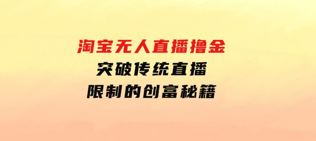 淘宝无人直播撸金——突破传统直播限制的创富秘籍-92资源网