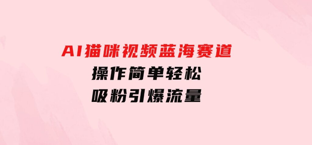 AI猫咪视频蓝海赛道，操作简单，轻松吸粉引爆流量-92资源网