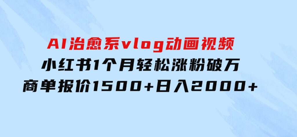 AI治愈系vlog动画视频，小红书1个月轻松涨粉破万，商单报价1500+日入2000+-92资源网