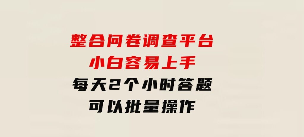 整合问卷调查平台，小白容易上手，每天2个小时答题，可以批量操作-92资源网