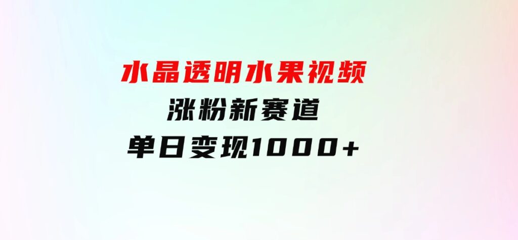 水晶透明水果视频，涨粉新赛道，单日变现1000+-92资源网