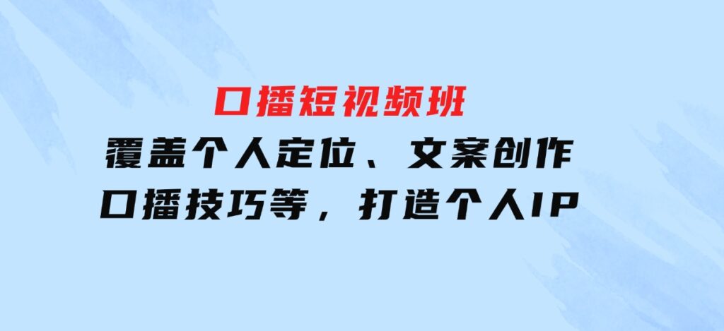 口播短视频班：覆盖个人定位、文案创作、口播技巧等，打造个人IP-92资源网
