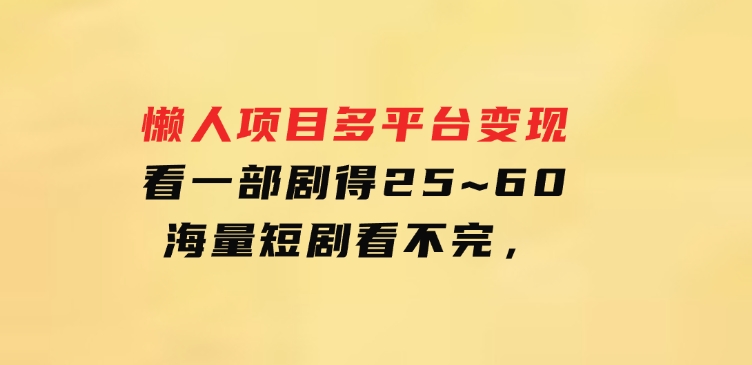 懒人项目，多平台变现，看一部剧得25~60，海量短剧看不完，-92资源网