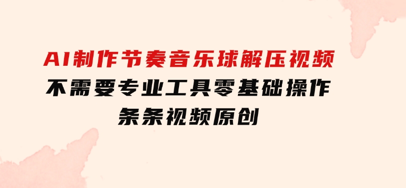 AI制作节奏音乐球解压视频，不需要专业工具，零基础操作，条条视频原创…-92资源网