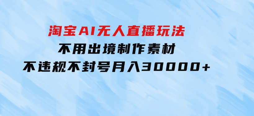 淘宝AI无人直播玩法，不用出境制作素材，不违规不封号，月入30000+-92资源网