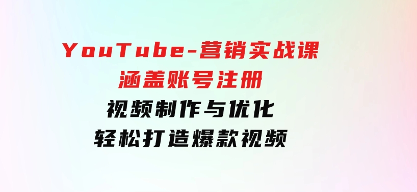 YouTube-营销实战课：涵盖账号注册、视频制作与优化，轻松打造爆款视频-92资源网