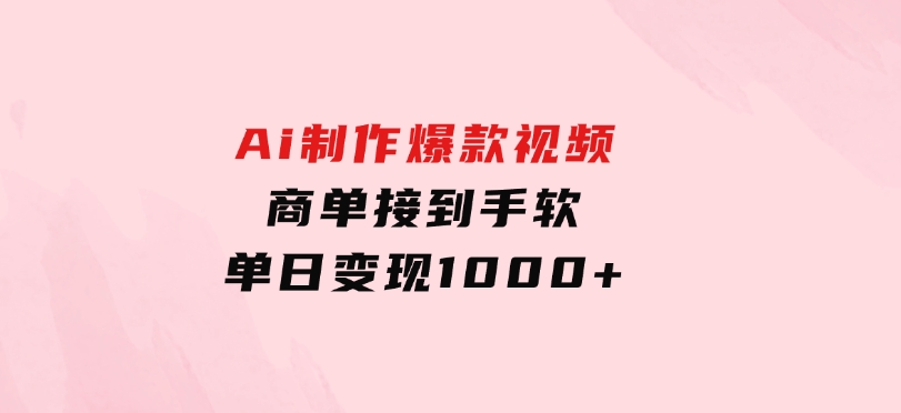 Ai制作爆款视频，商单接到手软，单日变现1000+-92资源网