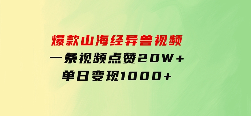 爆款山海经异兽视频，一条视频点赞20W+，单日变现1000+-92资源网