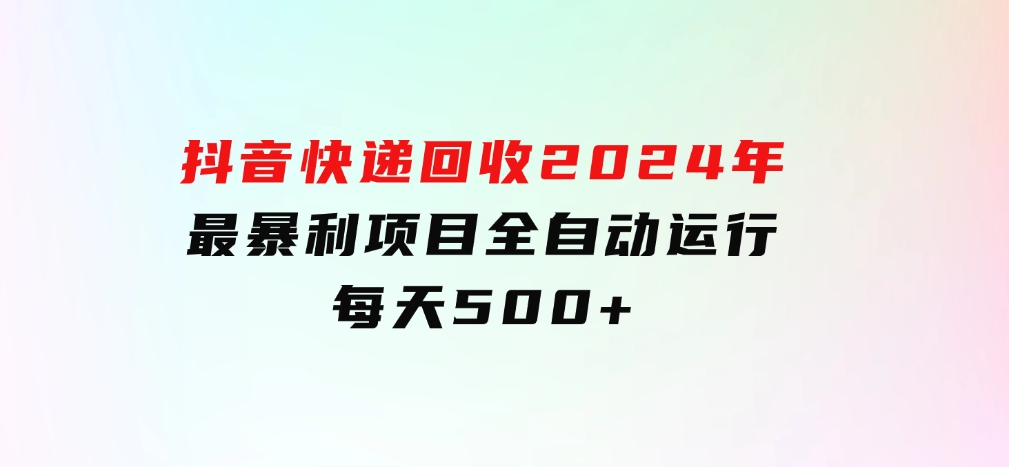 抖音快递回收，2024年最暴利项目，全自动运行，每天500+-92资源网